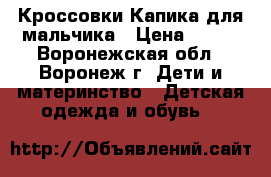 Кроссовки Капика для мальчика › Цена ­ 800 - Воронежская обл., Воронеж г. Дети и материнство » Детская одежда и обувь   